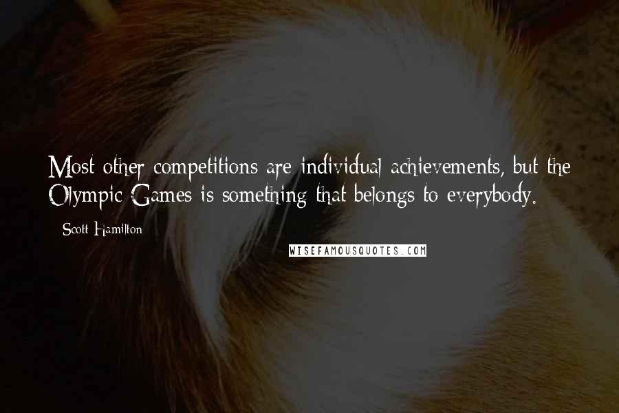 Scott Hamilton quotes: Most other competitions are individual achievements, but the Olympic Games is something that belongs to everybody.