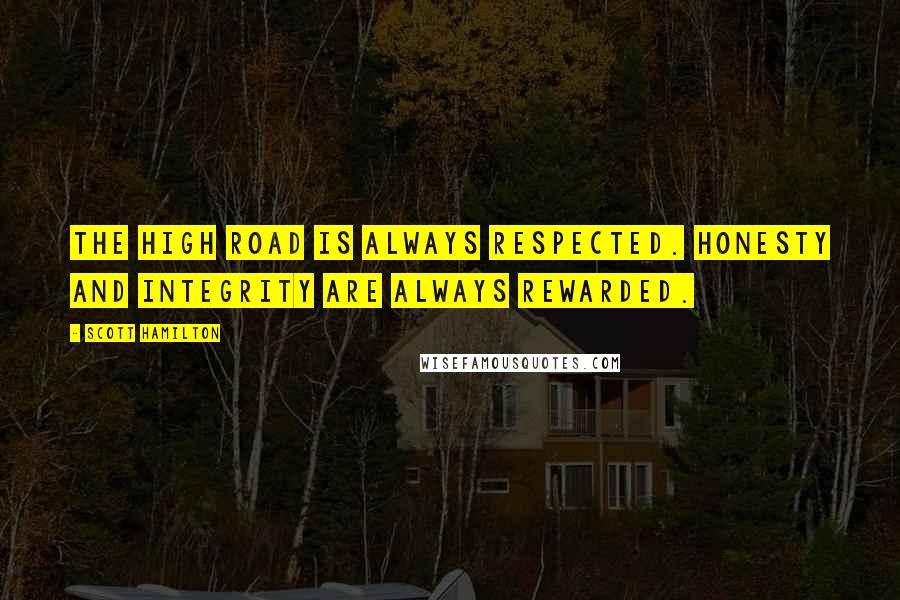Scott Hamilton quotes: The high road is always respected. Honesty and integrity are always rewarded.