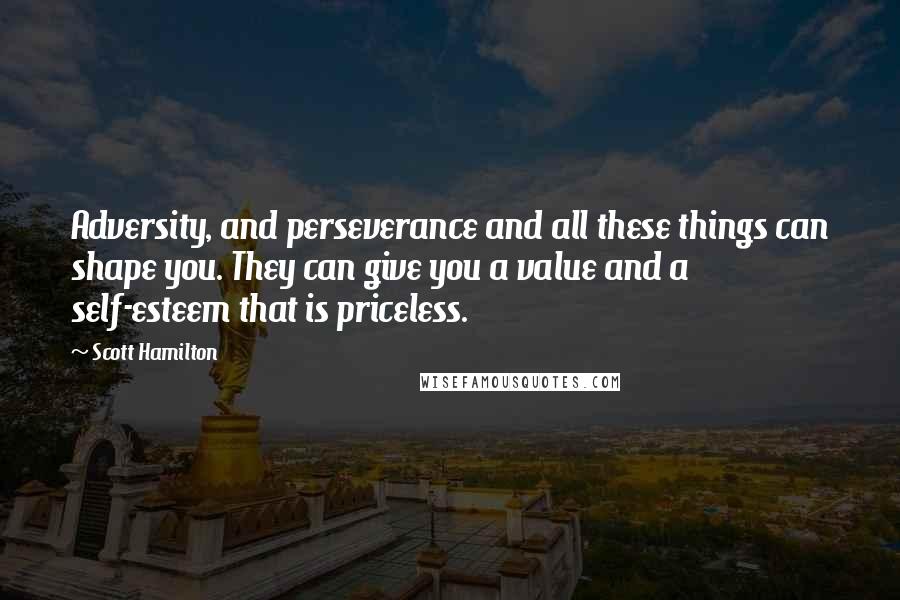 Scott Hamilton quotes: Adversity, and perseverance and all these things can shape you. They can give you a value and a self-esteem that is priceless. Scott Hamilton quotes: Adversity, and perseverance and all these things can shape you. They can give you a value and a self-esteem that is priceless.