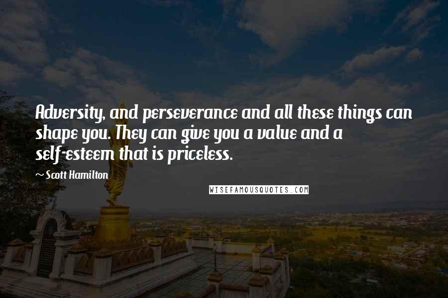 Scott Hamilton quotes: Adversity, and perseverance and all these things can shape you. They can give you a value and a self-esteem that is priceless.