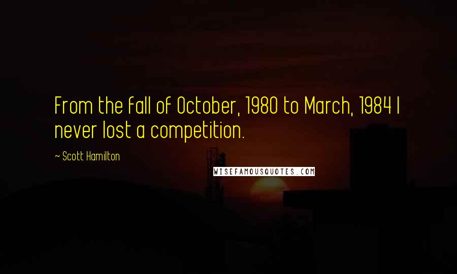 Scott Hamilton quotes: From the fall of October, 1980 to March, 1984 I never lost a competition.