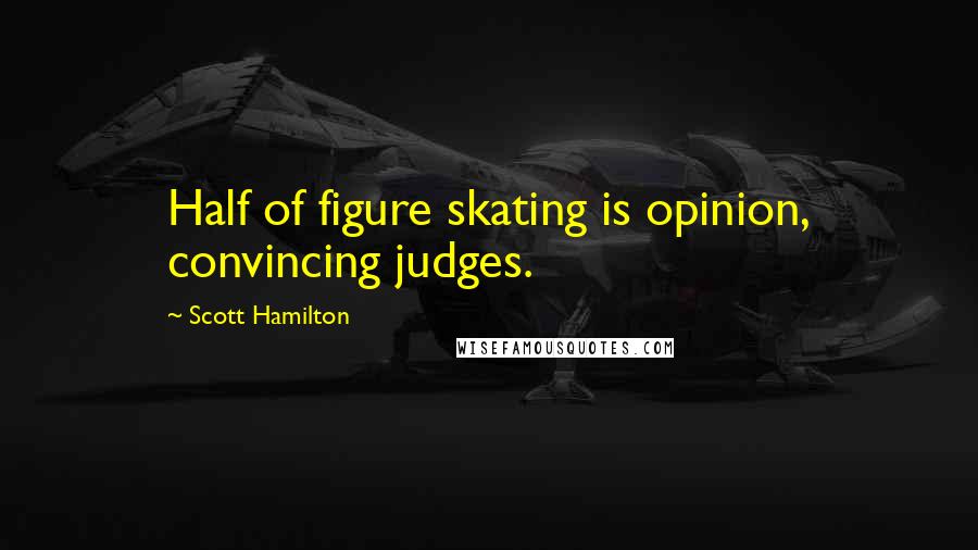 Scott Hamilton quotes: Half of figure skating is opinion, convincing judges.