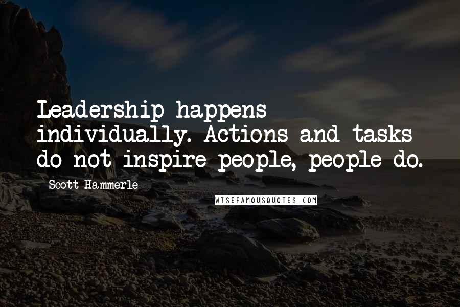 Scott Hammerle quotes: Leadership happens individually. Actions and tasks do not inspire people, people do.