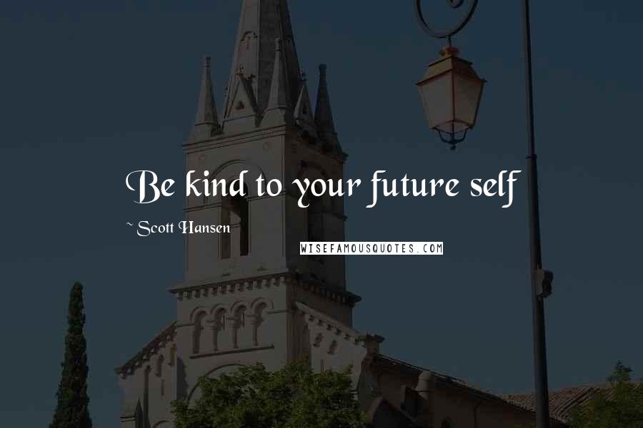 Scott Hansen quotes: Be kind to your future self