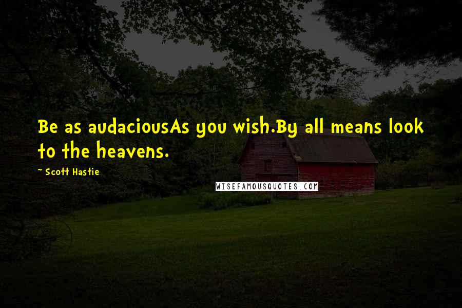 Scott Hastie quotes: Be as audaciousAs you wish.By all means look to the heavens.