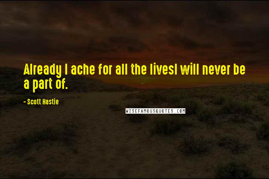 Scott Hastie quotes: Already I ache for all the livesI will never be a part of.