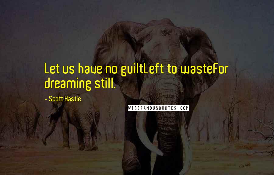 Scott Hastie quotes: Let us have no guiltLeft to wasteFor dreaming still.