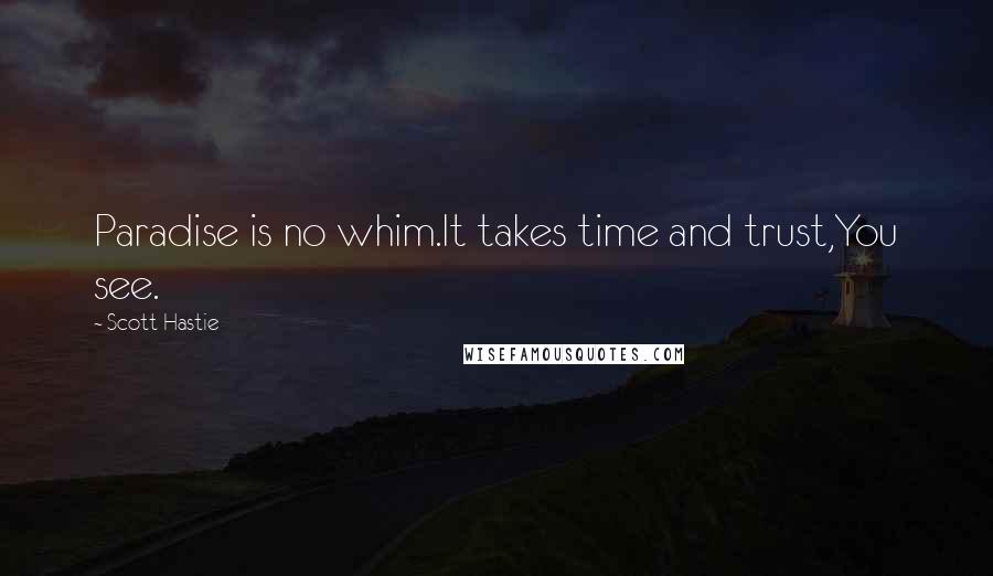 Scott Hastie quotes: Paradise is no whim.It takes time and trust,You see.