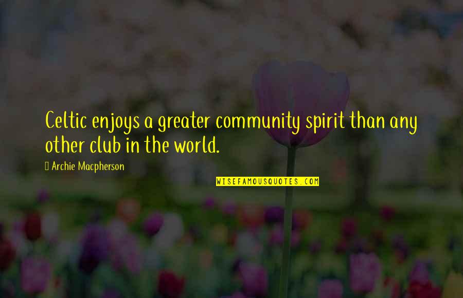Scott Hatteberg Quotes By Archie Macpherson: Celtic enjoys a greater community spirit than any