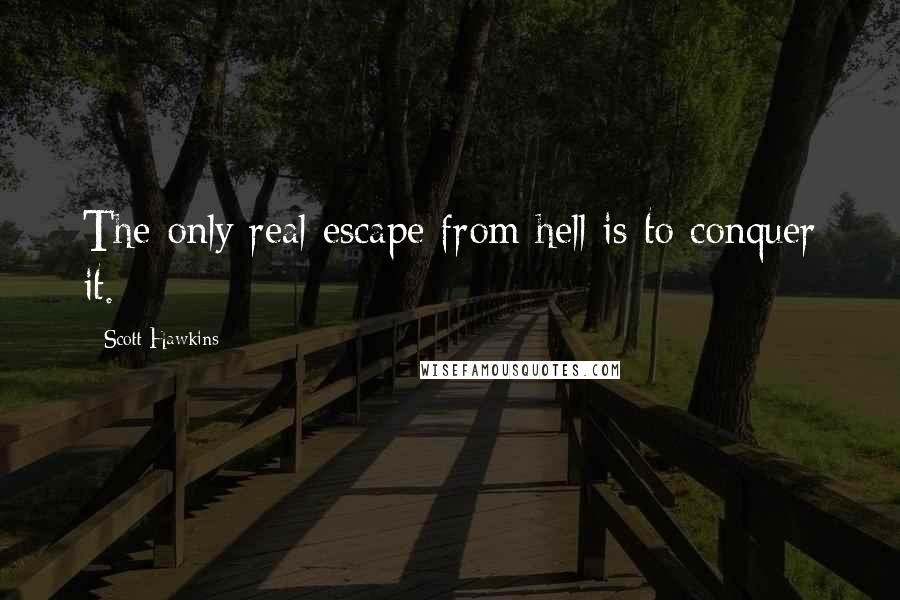 Scott Hawkins quotes: The only real escape from hell is to conquer it.