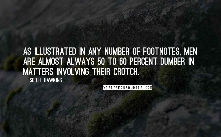 Scott Hawkins quotes: As illustrated in any number of footnotes, men are almost always 50 to 60 percent dumber in matters involving their crotch.