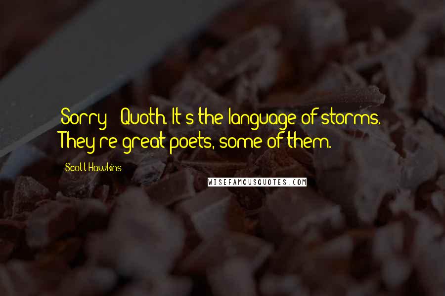 Scott Hawkins quotes: Sorry - Quoth. It's the language of storms. They're great poets, some of them.