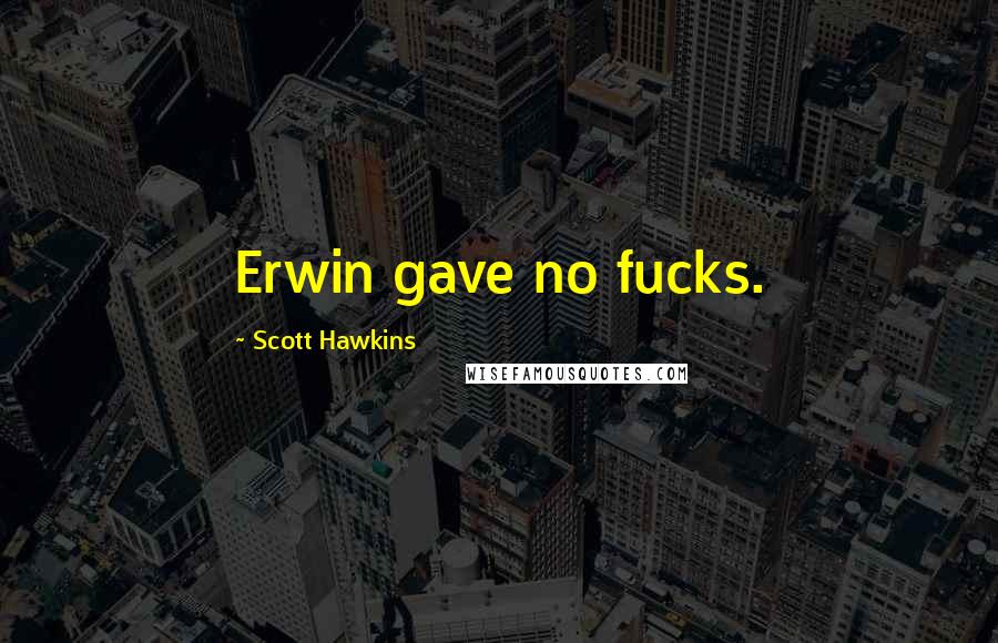 Scott Hawkins quotes: Erwin gave no fucks.