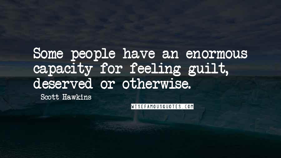 Scott Hawkins quotes: Some people have an enormous capacity for feeling guilt, deserved or otherwise.