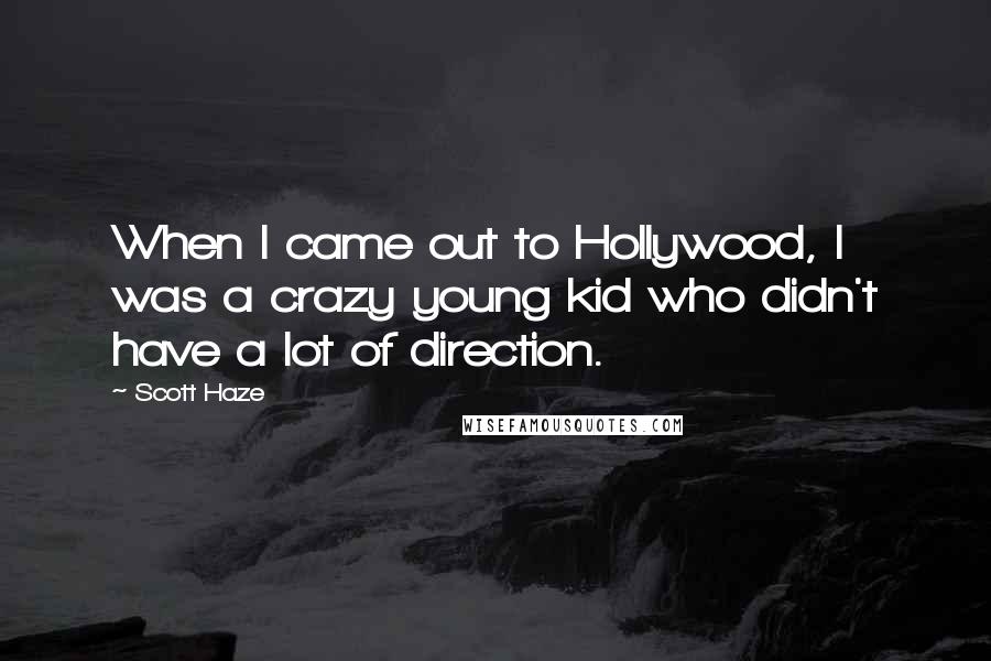 Scott Haze quotes: When I came out to Hollywood, I was a crazy young kid who didn't have a lot of direction.