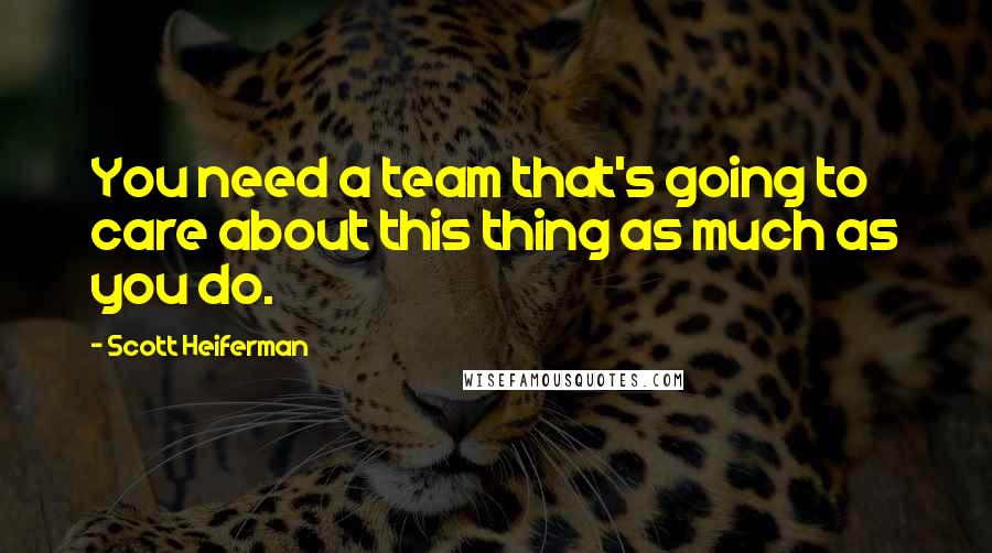 Scott Heiferman quotes: You need a team that's going to care about this thing as much as you do.
