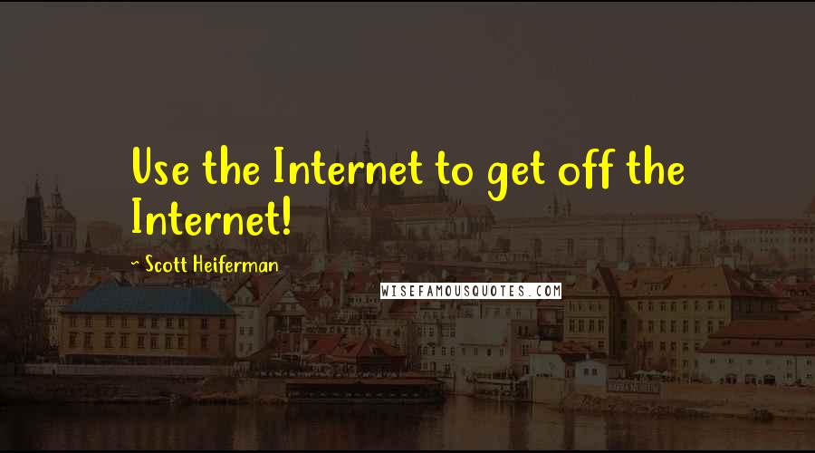Scott Heiferman quotes: Use the Internet to get off the Internet!