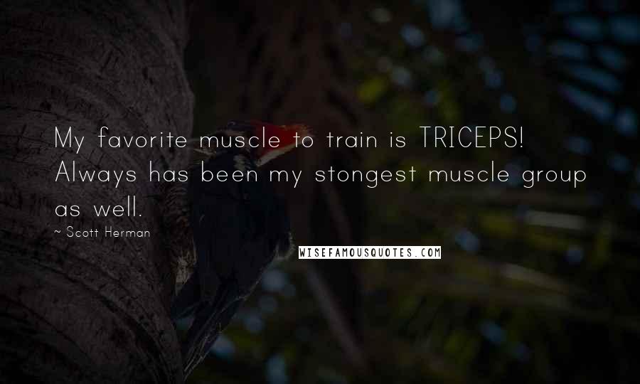 Scott Herman quotes: My favorite muscle to train is TRICEPS! Always has been my stongest muscle group as well.