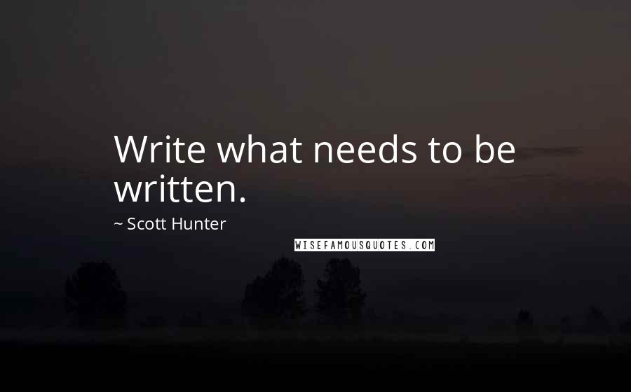 Scott Hunter quotes: Write what needs to be written.