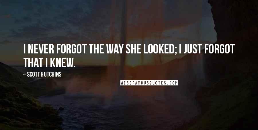 Scott Hutchins quotes: I never forgot the way she looked; I just forgot that I knew.