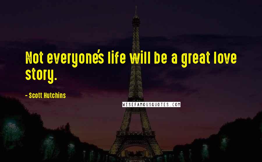 Scott Hutchins quotes: Not everyone's life will be a great love story.