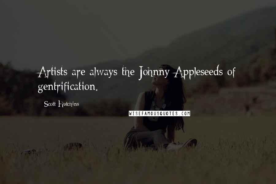 Scott Hutchins quotes: Artists are always the Johnny Appleseeds of gentrification.