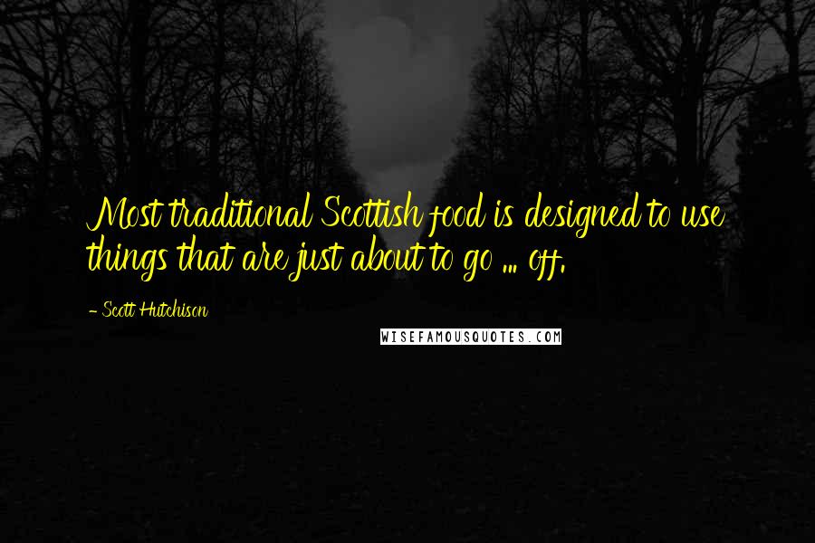 Scott Hutchison quotes: Most traditional Scottish food is designed to use things that are just about to go ... off.
