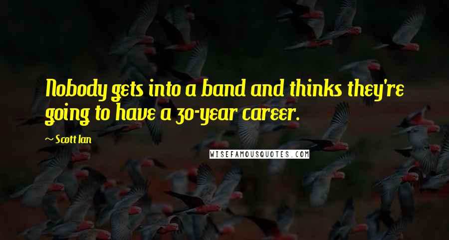 Scott Ian quotes: Nobody gets into a band and thinks they're going to have a 30-year career.