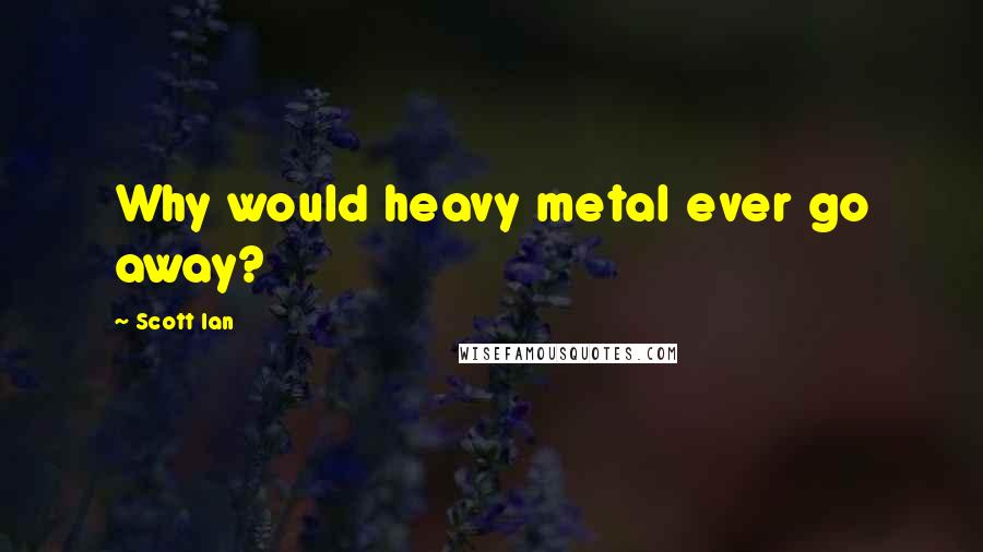 Scott Ian quotes: Why would heavy metal ever go away?