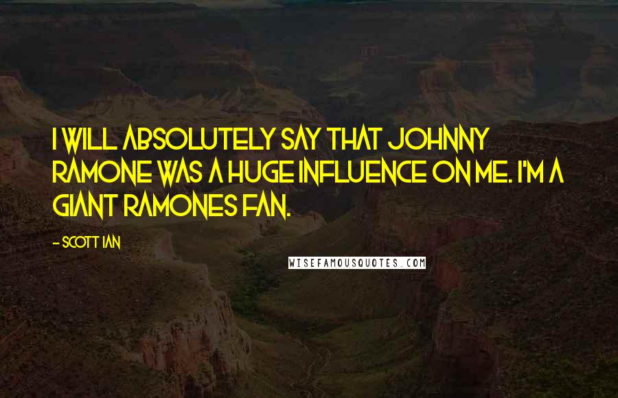 Scott Ian quotes: I will absolutely say that Johnny Ramone was a huge influence on me. I'm a giant Ramones fan.