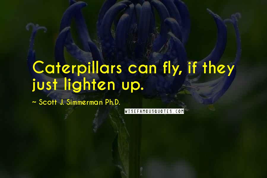 Scott J. Simmerman Ph.D. quotes: Caterpillars can fly, if they just lighten up.