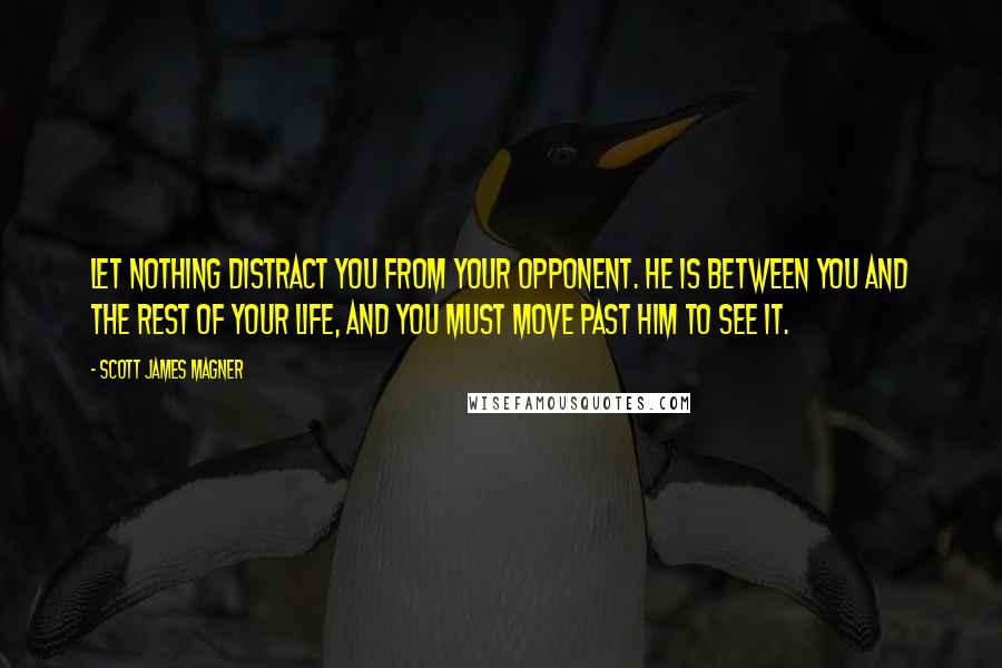 Scott James Magner quotes: Let nothing distract you from your opponent. He is between you and the rest of your life, and you must move past him to see it.