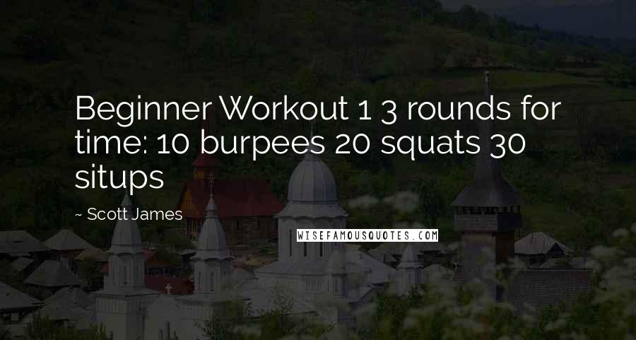 Scott James quotes: Beginner Workout 1 3 rounds for time: 10 burpees 20 squats 30 situps