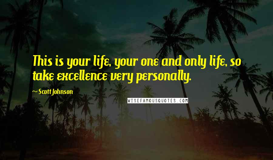 Scott Johnson quotes: This is your life, your one and only life, so take excellence very personally.