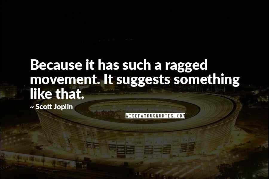 Scott Joplin quotes: Because it has such a ragged movement. It suggests something like that. Scott Joplin quotes: Because it has such a ragged movement. It suggests something like that.