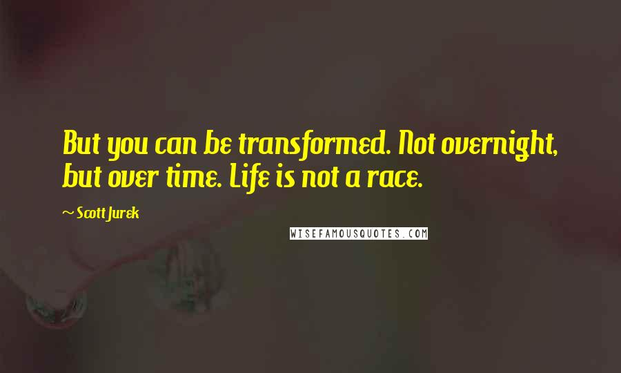Scott Jurek quotes: But you can be transformed. Not overnight, but over time. Life is not a race.