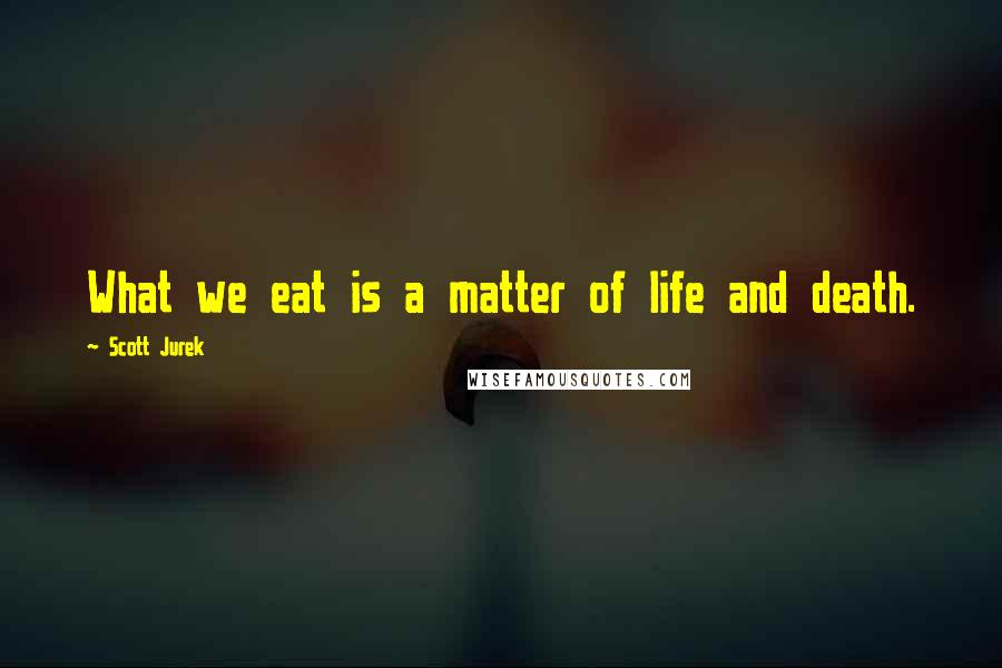 Scott Jurek quotes: What we eat is a matter of life and death.