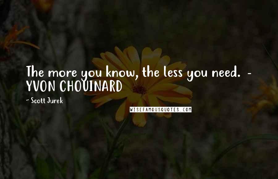 Scott Jurek quotes: The more you know, the less you need. - YVON CHOUINARD