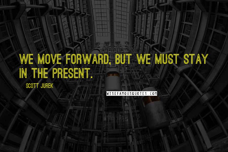 Scott Jurek quotes: We move forward, but we must stay in the present.