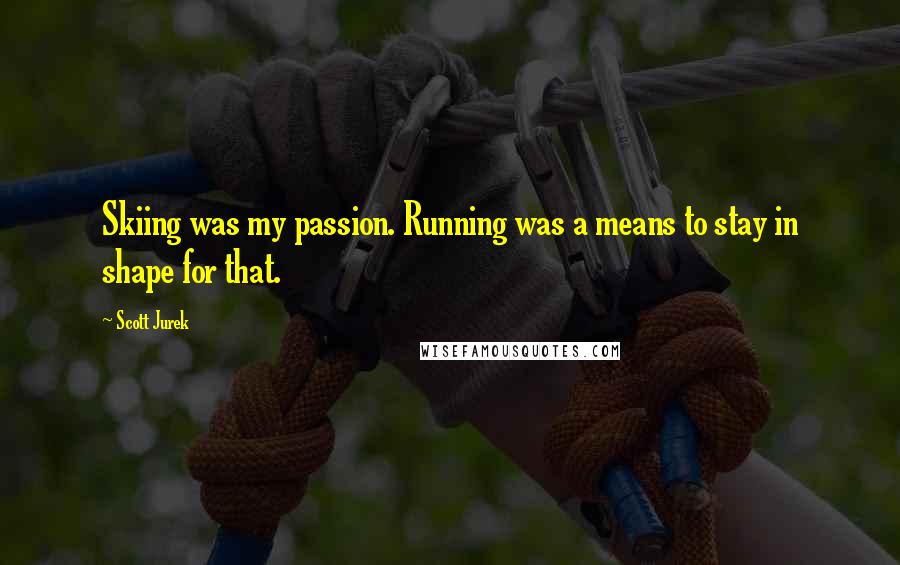 Scott Jurek quotes: Skiing was my passion. Running was a means to stay in shape for that.