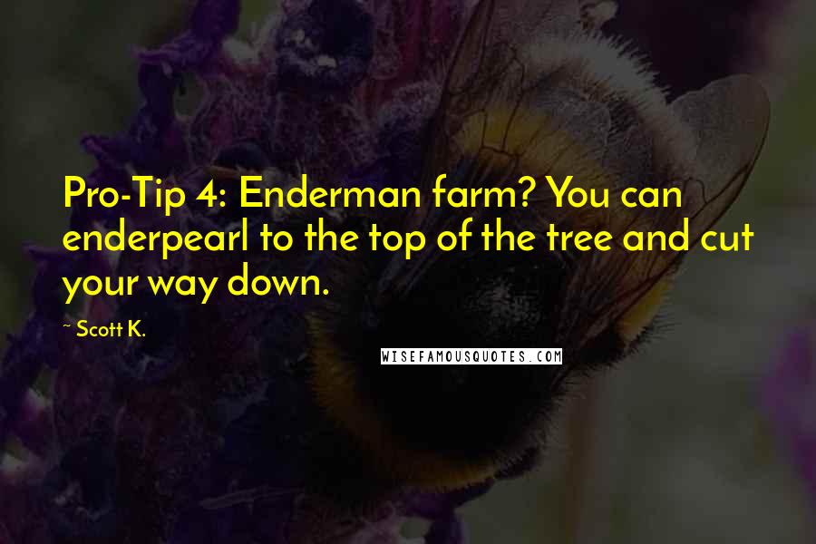 Scott K. quotes: Pro-Tip 4: Enderman farm? You can enderpearl to the top of the tree and cut your way down.