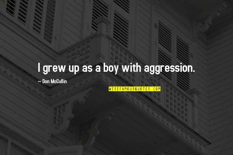 Scott Kahan Quotes By Don McCullin: I grew up as a boy with aggression. Scott Kahan Quotes By Don McCullin: I grew up as a boy with aggression.