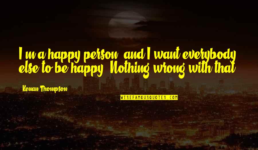 Scott Kahan Quotes By Kenan Thompson: I'm a happy person, and I want everybody
