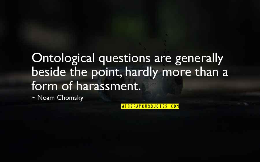 Scott Kahan Quotes By Noam Chomsky: Ontological questions are generally beside the point, hardly Scott Kahan Quotes By Noam Chomsky: Ontological questions are generally beside the point, hardly