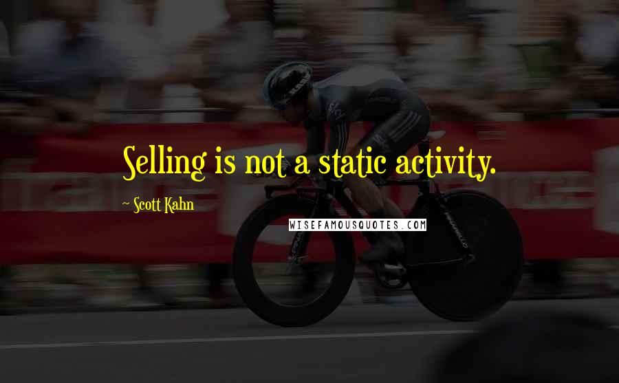 Scott Kahn quotes: Selling is not a static activity.