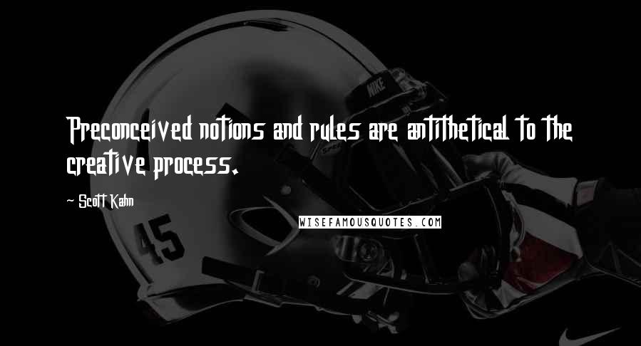 Scott Kahn quotes: Preconceived notions and rules are antithetical to the creative process.