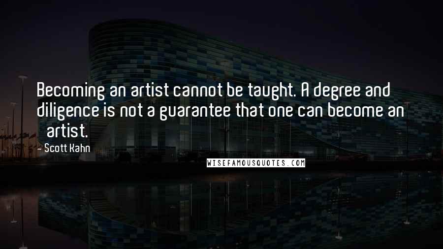 Scott Kahn quotes: Becoming an artist cannot be taught. A degree and diligence is not a guarantee that one can become an 'artist.