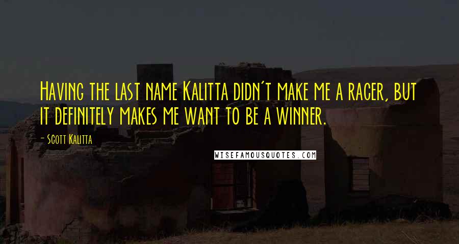 Scott Kalitta quotes: Having the last name Kalitta didn't make me a racer, but it definitely makes me want to be a winner.