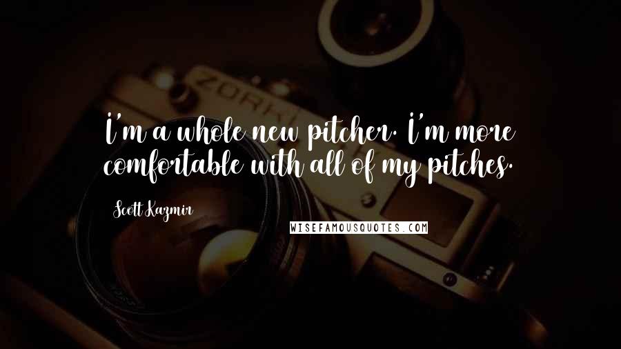 Scott Kazmir quotes: I'm a whole new pitcher. I'm more comfortable with all of my pitches.