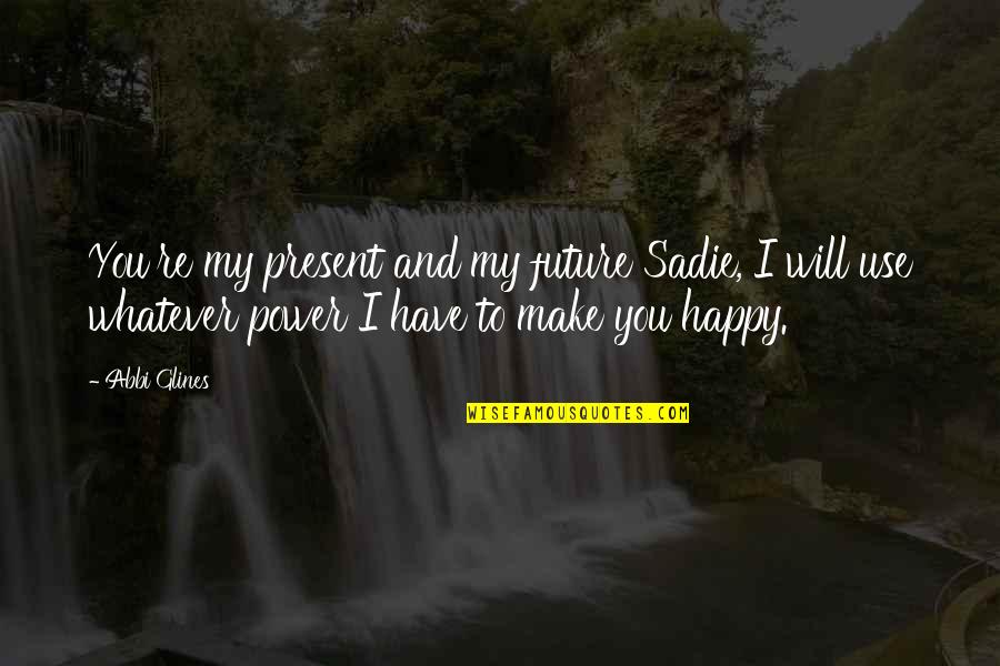Scott Kazmir Quotes By Abbi Glines: You're my present and my future Sadie, I Scott Kazmir Quotes By Abbi Glines: You're my present and my future Sadie, I